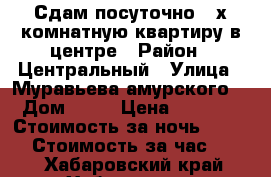 Сдам посуточно 2-х комнатную квартиру в центре › Район ­ Центральный › Улица ­ Муравьева амурского  › Дом ­ 25 › Цена ­ 1 500 › Стоимость за ночь ­ 1 500 › Стоимость за час ­ 500 - Хабаровский край, Хабаровск г. Недвижимость » Квартиры аренда посуточно   . Хабаровский край